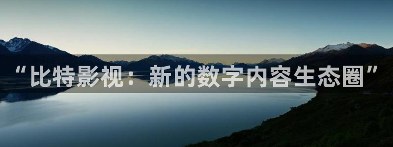 国产宅男视频免费在线观看：“比特影视：新的数字内容生态圈”
