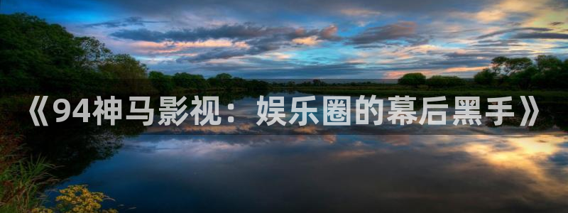 宅男视频破解版：《94神马影视：娱乐圈的幕后黑手》