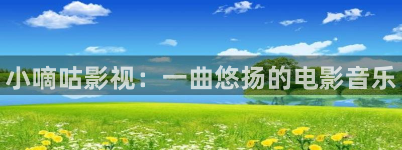 宅男视频wwweee在线观看视频：小嘀咕影视：一曲悠扬的电影音乐