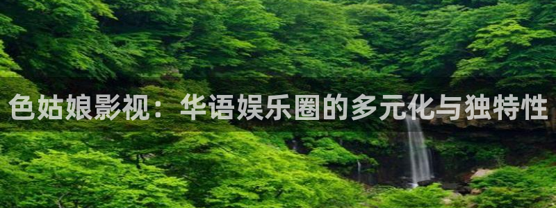 欧美宅男视频：色姑娘影视：华语娱乐圈的多元化与独特性