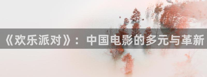宅男视频官方版：《欢乐派对》：中国电影的多元与革新