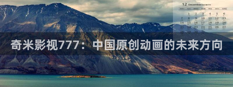 国产宅男视频：奇米影视777：中国原创动画的未来方向